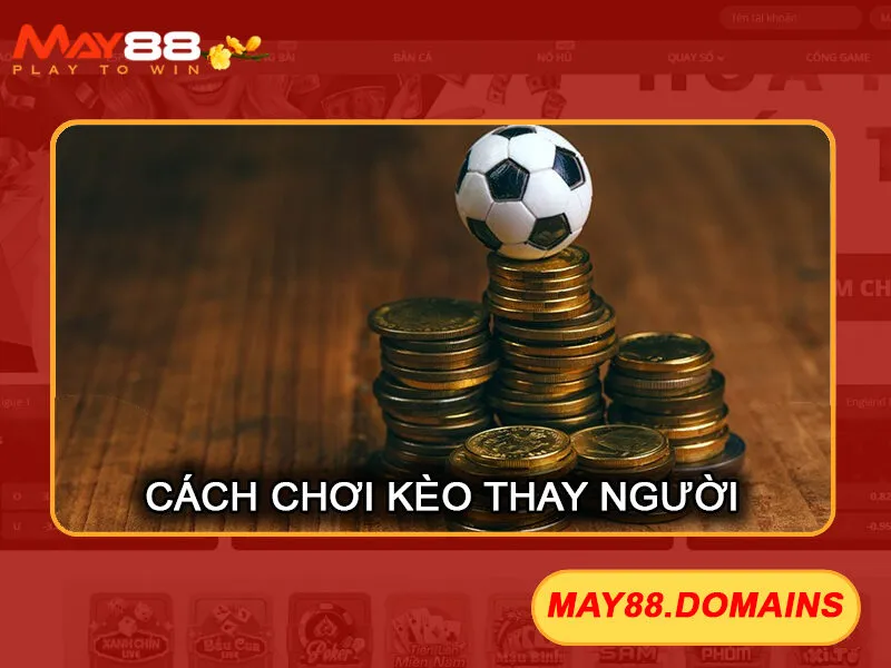 Kèo Thay Người May88