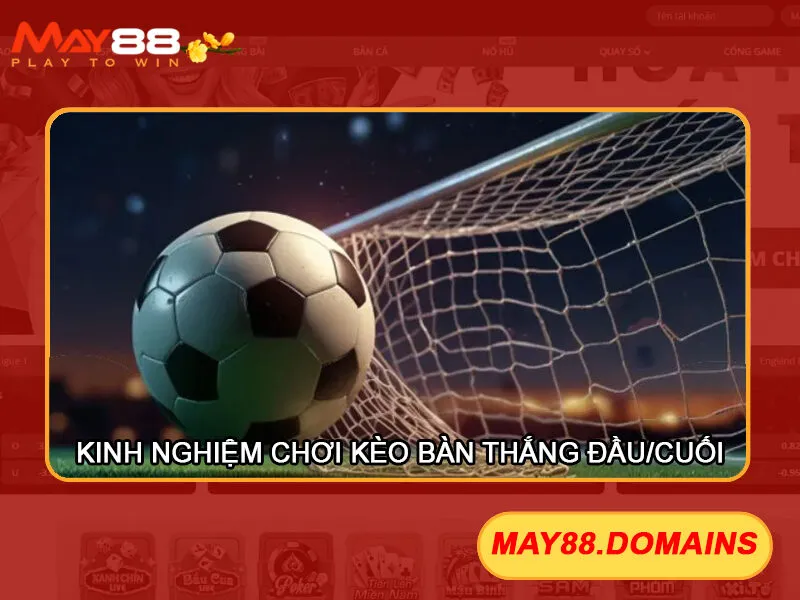 kèo bàn thắng đầu cuối May88